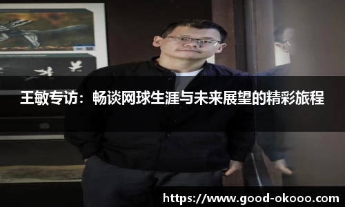 王敏专访：畅谈网球生涯与未来展望的精彩旅程