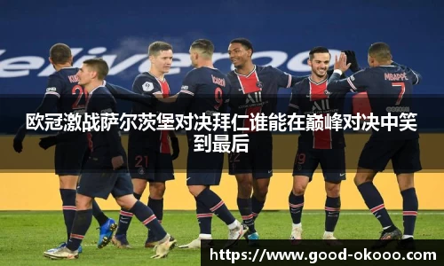 欧冠激战萨尔茨堡对决拜仁谁能在巅峰对决中笑到最后