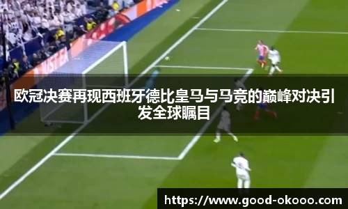 欧冠决赛再现西班牙德比皇马与马竞的巅峰对决引发全球瞩目